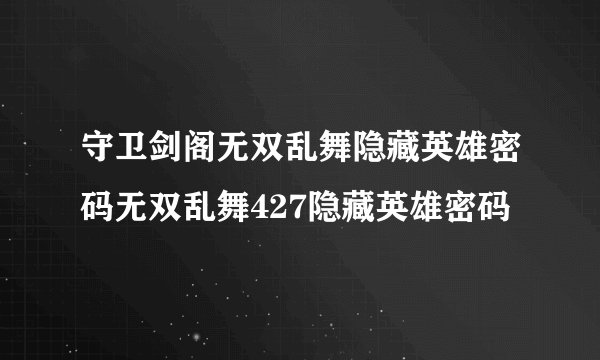 守卫剑阁无双乱舞隐藏英雄密码无双乱舞427隐藏英雄密码