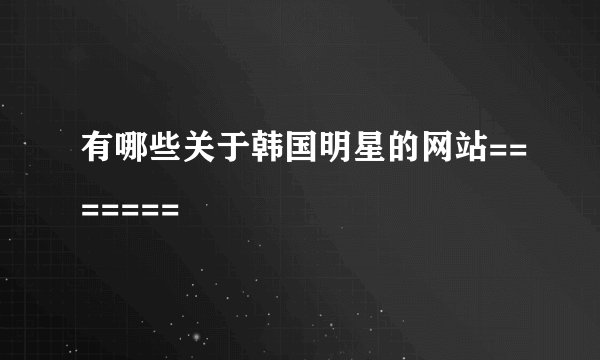 有哪些关于韩国明星的网站=======