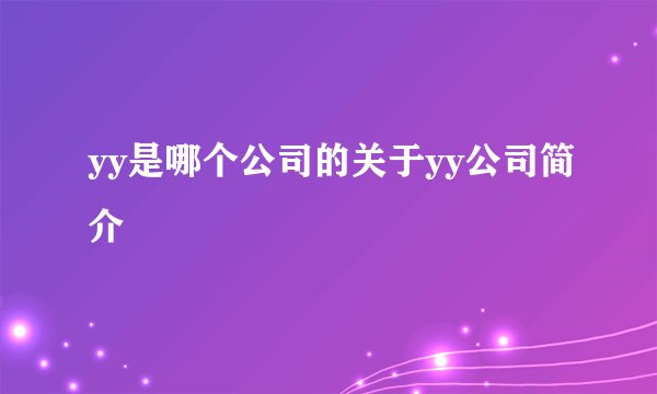 yy是哪个公司的关于yy公司简介