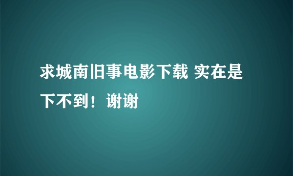 求城南旧事电影下载 实在是下不到！谢谢