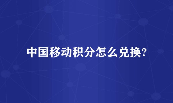 中国移动积分怎么兑换?