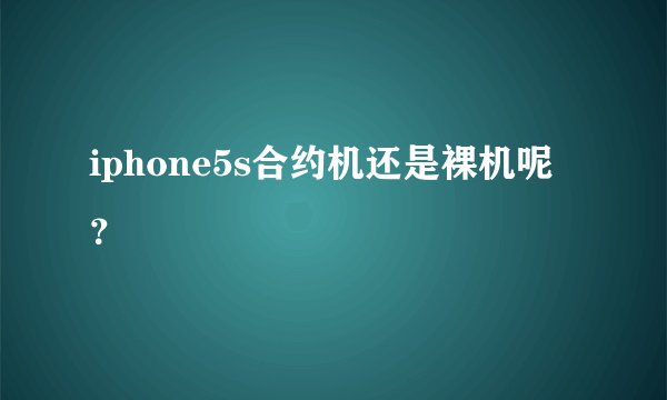 iphone5s合约机还是裸机呢？