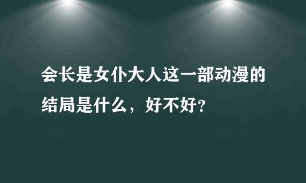 会长是女仆大人这一部动漫的结局是什么，好不好？