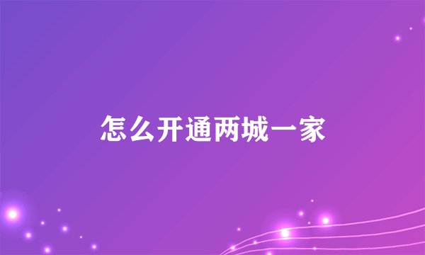怎么开通两城一家