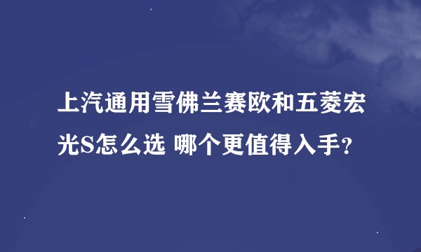 上汽通用雪佛兰赛欧和五菱宏光S怎么选 哪个更值得入手？