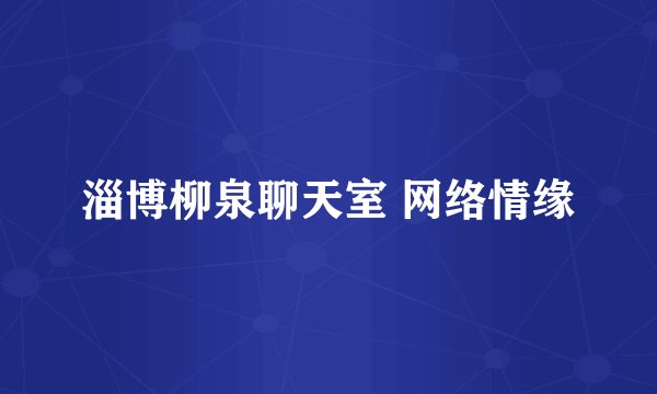 淄博柳泉聊天室 网络情缘
