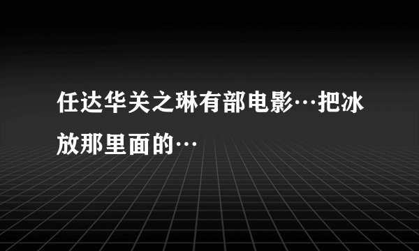 任达华关之琳有部电影…把冰放那里面的…