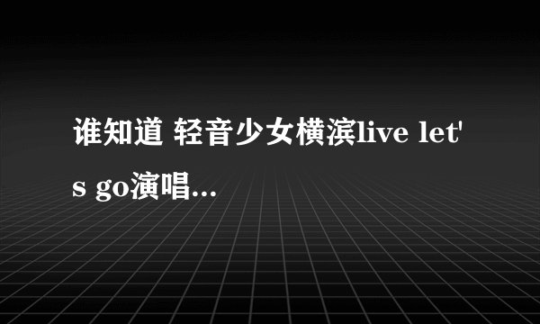 谁知道 轻音少女横滨live let's go演唱会的所有演唱歌曲