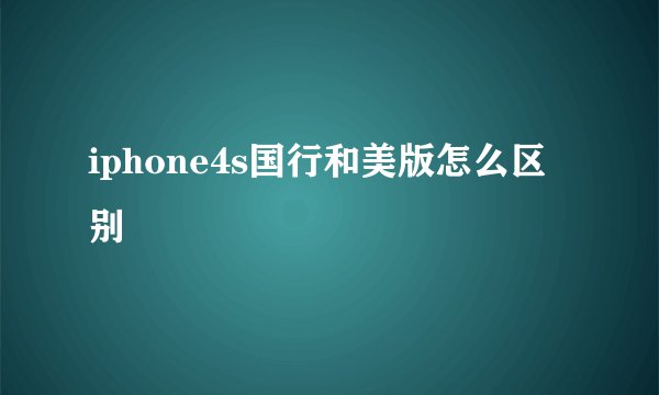 iphone4s国行和美版怎么区别