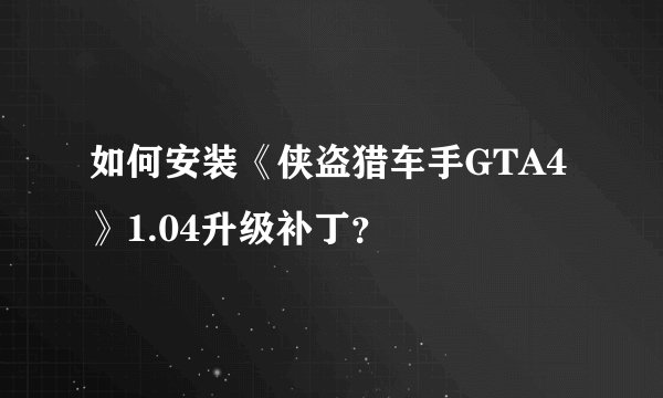 如何安装《侠盗猎车手GTA4》1.04升级补丁？