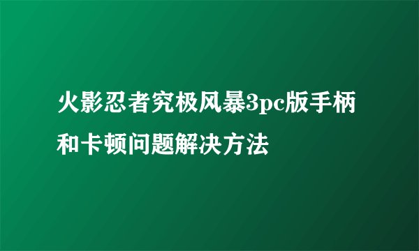 火影忍者究极风暴3pc版手柄和卡顿问题解决方法
