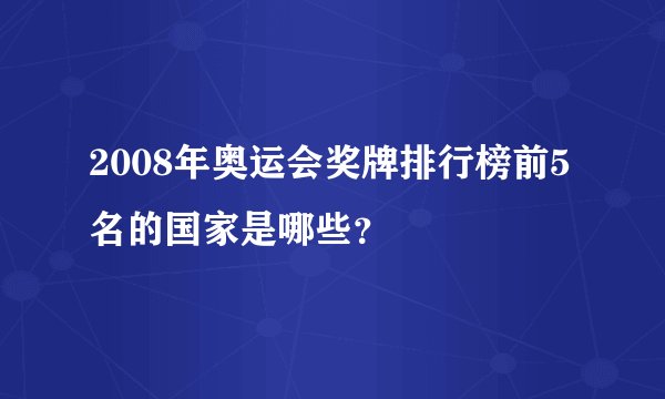 2008年奥运会奖牌排行榜前5名的国家是哪些？
