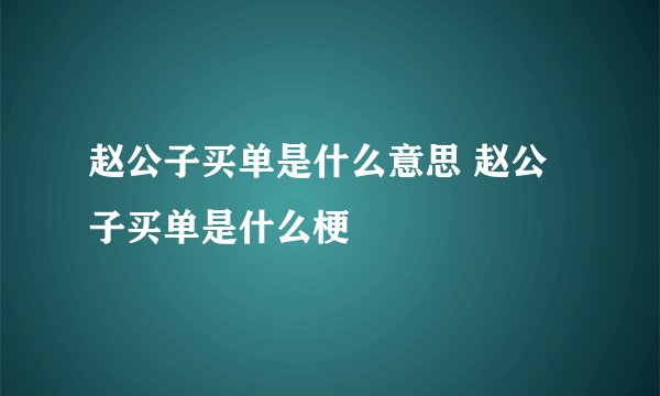 赵公子买单是什么意思 赵公子买单是什么梗