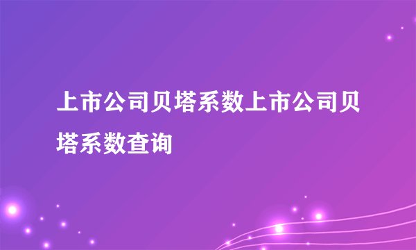 上市公司贝塔系数上市公司贝塔系数查询