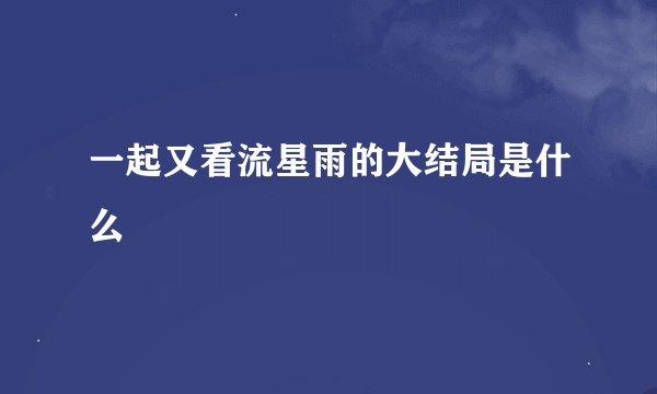 一起又看流星雨的大结局是什么