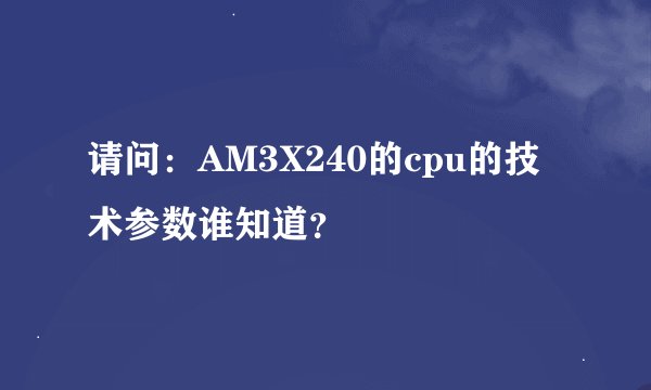 请问：AM3X240的cpu的技术参数谁知道？