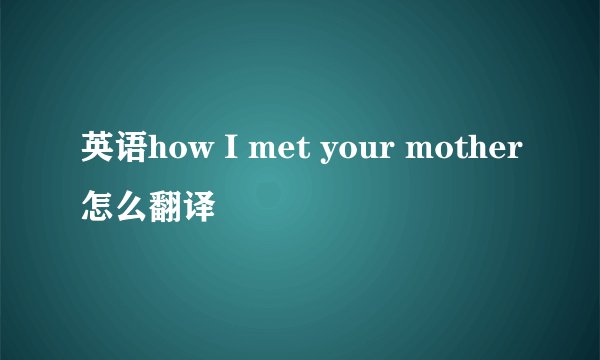 英语how I met your mother怎么翻译