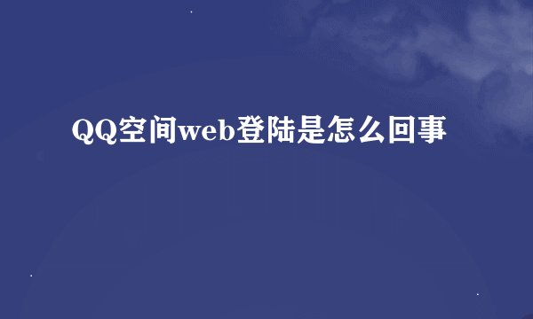 QQ空间web登陆是怎么回事