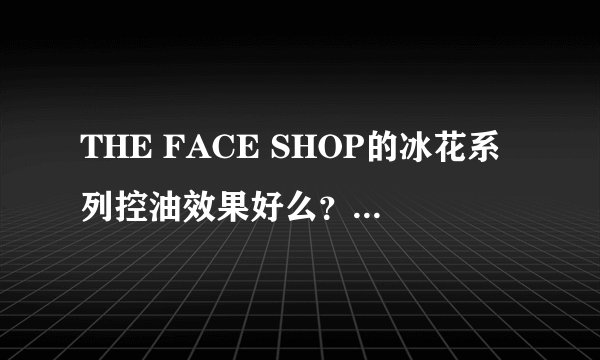 THE FACE SHOP的冰花系列控油效果好么？还有冰花睡眠面膜的补水效果好么？
