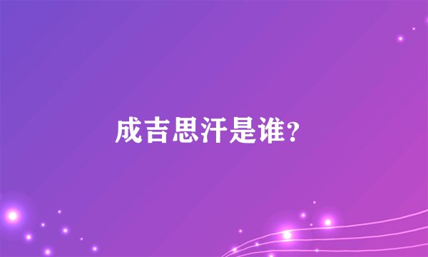 成吉思汗是谁？