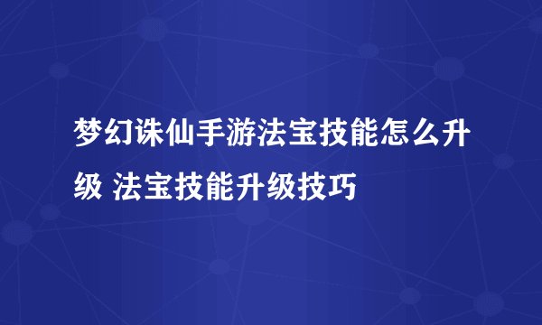 梦幻诛仙手游法宝技能怎么升级 法宝技能升级技巧