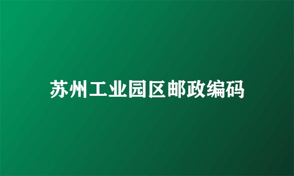 苏州工业园区邮政编码