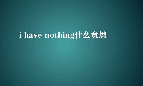 i have nothing什么意思