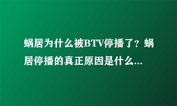 蜗居为什么被BTV停播了？蜗居停播的真正原因是什么？谁知道啊？