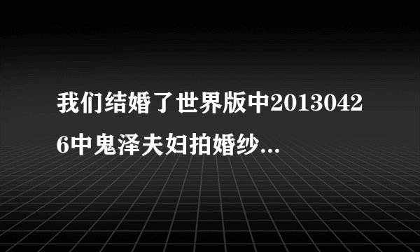 我们结婚了世界版中20130426中鬼泽夫妇拍婚纱照时那个玉泽用的照相机还可以当场洗照片的是什么牌子的？