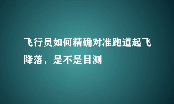 飞行员如何精确对准跑道起飞降落，是不是目测