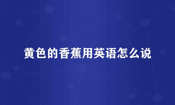 黄色的香蕉用英语怎么说