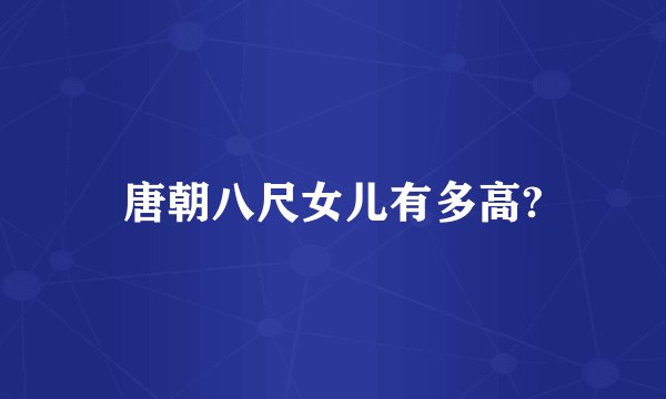 唐朝八尺女儿有多高?