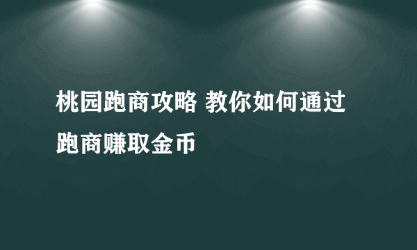 桃园跑商攻略 教你如何通过跑商赚取金币
