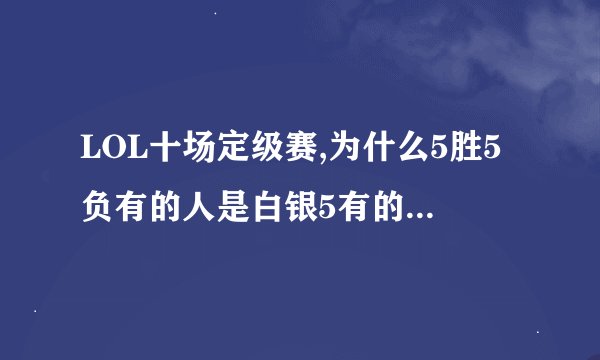 LOL十场定级赛,为什么5胜5负有的人是白银5有的人是青铜1?根据什么区分的?