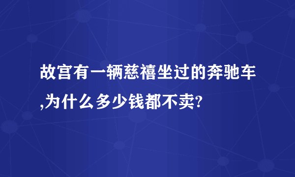 故宫有一辆慈禧坐过的奔驰车,为什么多少钱都不卖?
