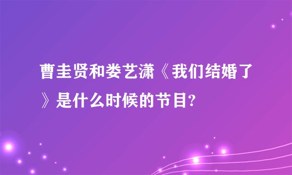 曹圭贤和娄艺潇《我们结婚了》是什么时候的节目?