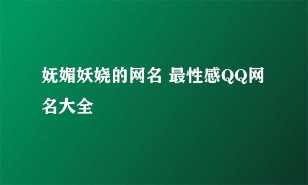妩媚妖娆的网名 最性感QQ网名大全