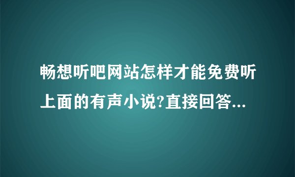 畅想听吧网站怎样才能免费听上面的有声小说?直接回答我的问题，简单些别说些没用的