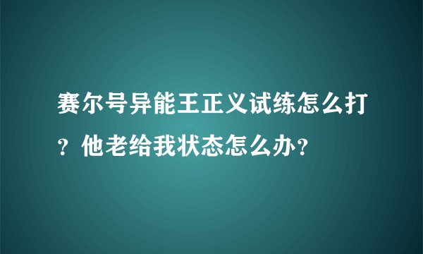赛尔号异能王正义试练怎么打？他老给我状态怎么办？