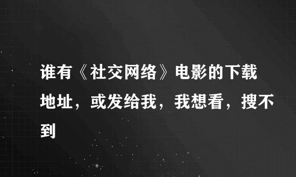 谁有《社交网络》电影的下载地址，或发给我，我想看，搜不到