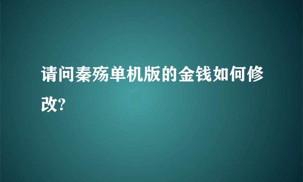 请问秦殇单机版的金钱如何修改?