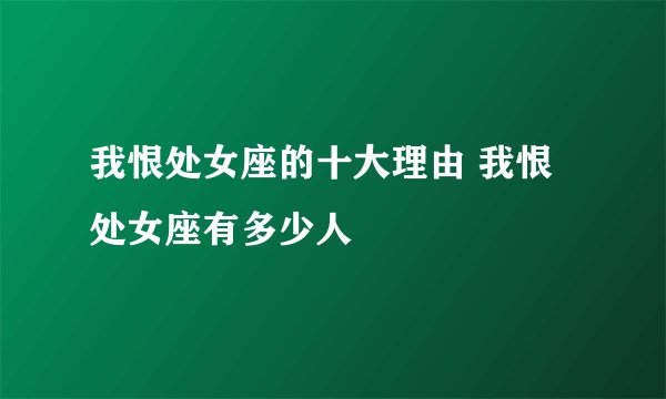 我恨处女座的十大理由 我恨处女座有多少人