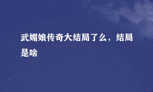 武媚娘传奇大结局了么，结局是啥