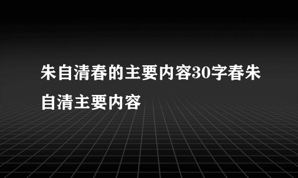 朱自清春的主要内容30字春朱自清主要内容