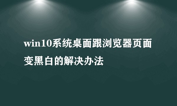 win10系统桌面跟浏览器页面变黑白的解决办法