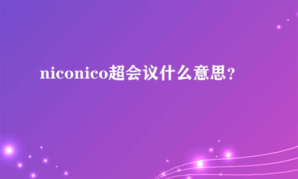 niconico超会议什么意思？