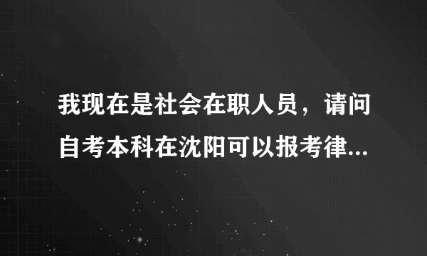 我现在是社会在职人员，请问自考本科在沈阳可以报考律师证吗？