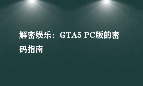 解密娱乐：GTA5 PC版的密码指南
