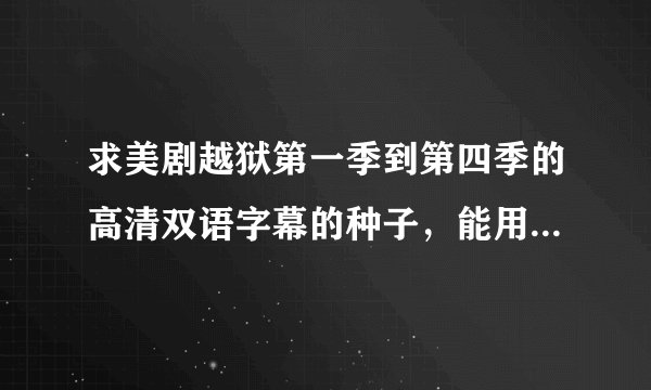 求美剧越狱第一季到第四季的高清双语字幕的种子，能用迅雷下的