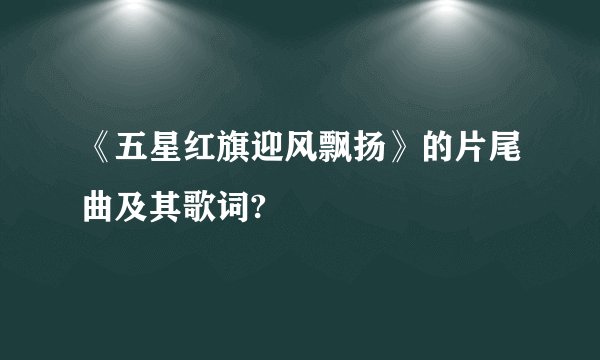 《五星红旗迎风飘扬》的片尾曲及其歌词?